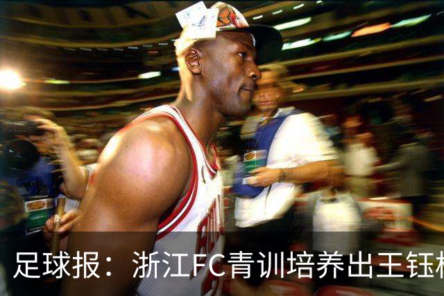 足球报：浙江FC青训培养出王钰栋等人，182名球员入选各级国字号